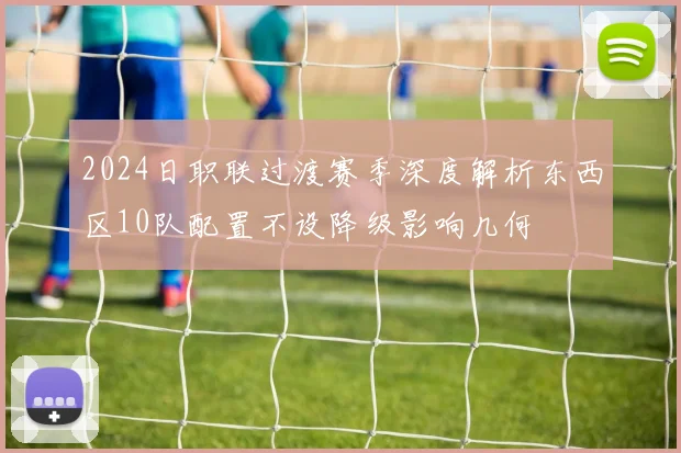 2024日职联过渡赛季深度解析东西区10队配置不设降级影响几何