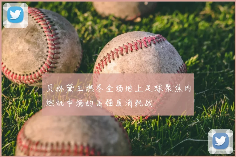 贝林黛玉燃尽全场地上足球聚焦内燃机中场的高强度消耗战