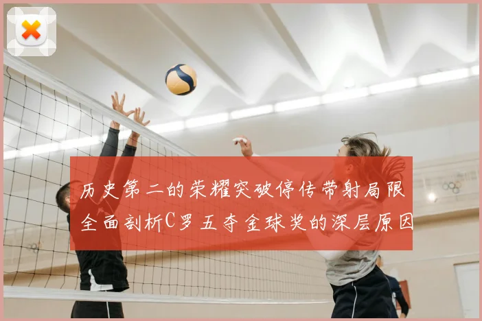 历史第二的荣耀突破停传带射局限全面剖析C罗五夺金球奖的深层原因