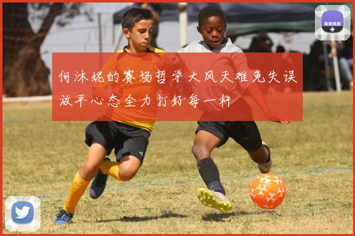 何沐妮的赛场哲学大风天难免失误放平心态全力打好每一杆